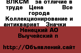 1.1) ВЛКСМ - за отличие в труде › Цена ­ 590 - Все города Коллекционирование и антиквариат » Значки   . Ненецкий АО,Выучейский п.